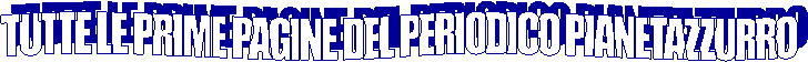 TUTTE LE PRIME PAGINE DEL MENSILE PIANETAZZURRO